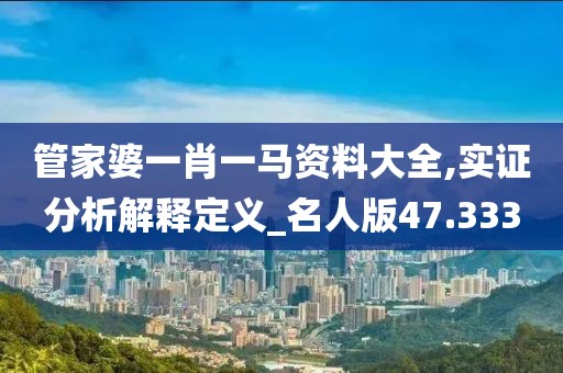 管家婆一肖一马资料大全,实证分析解释定义_名人版47.333