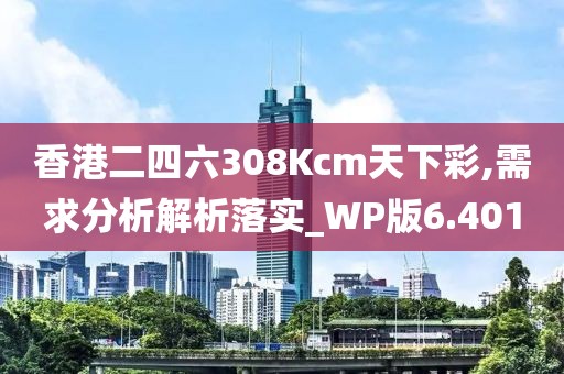 香港二四六308Kcm天下彩,需求分析解析落实_WP版6.401