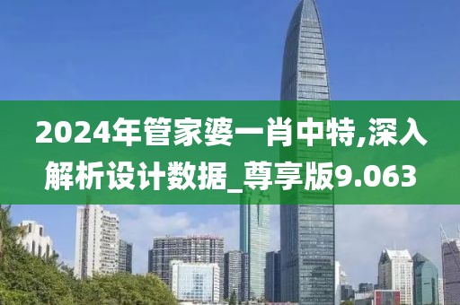 2024年管家婆一肖中特,深入解析设计数据_尊享版9.063