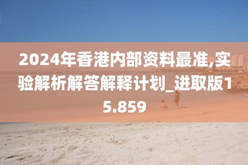 2024年香港内部资料最准,实验解析解答解释计划_进取版15.859