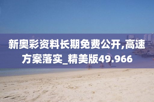 新奥彩资料长期免费公开,高速方案落实_精美版49.966