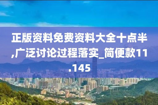 正版资料免费资料大全十点半,广泛讨论过程落实_简便款11.145