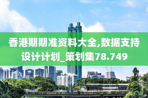 香港期期准资料大全,数据支持设计计划_策划集78.749