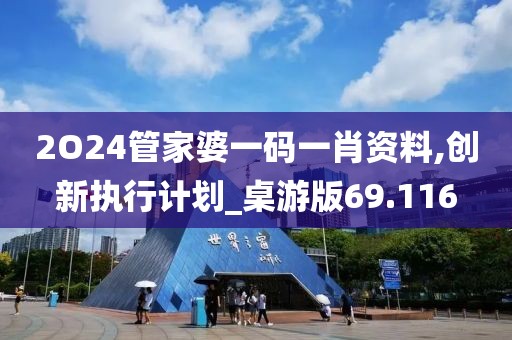 2O24管家婆一码一肖资料,创新执行计划_桌游版69.116