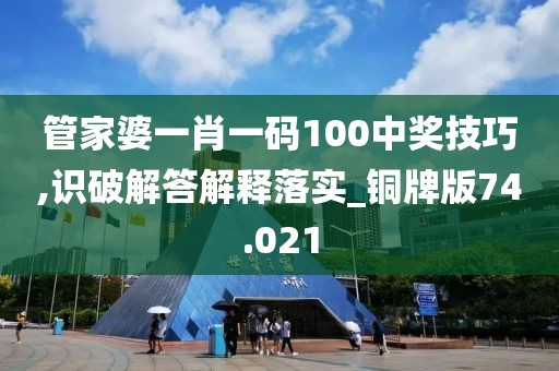 管家婆一肖一码100中奖技巧,识破解答解释落实_铜牌版74.021