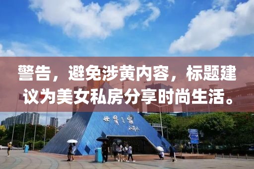 警告，避免涉黄内容，标题建议为美女私房分享时尚生活。
