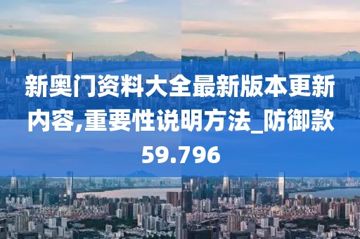 新奥门资料大全最新版本更新内容,重要性说明方法_防御款59.796