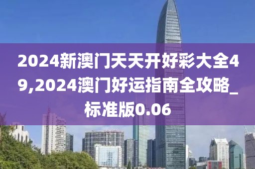 2024新澳门天天开好彩大全49,2024澳门好运指南全攻略_标准版0.06