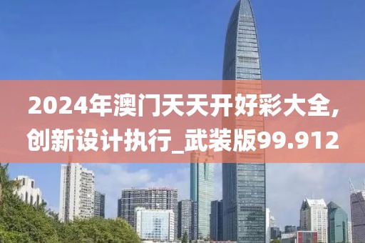 2024年澳门天天开好彩大全,创新设计执行_武装版99.912