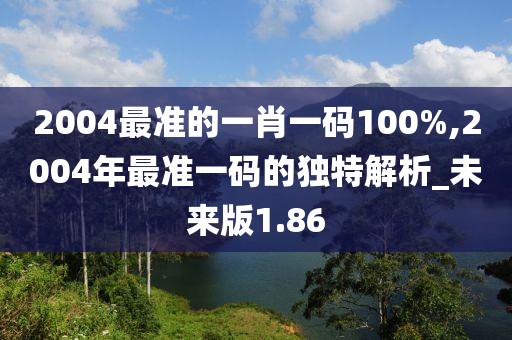 2004最准的一肖一码100%,2004年最准一码的独特解析_未来版1.86