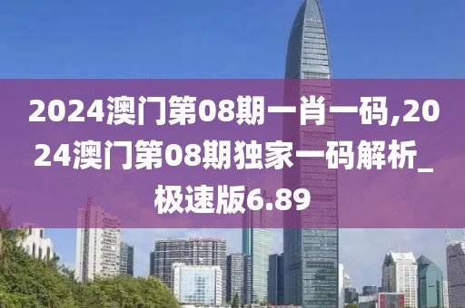 2024澳门第08期一肖一码,2024澳门第08期独家一码解析_极速版6.89