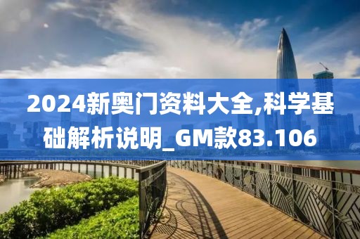 2024新奥门资料大全,科学基础解析说明_GM款83.106