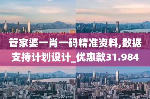 管家婆一肖一码精准资料,数据支持计划设计_优惠款31.984
