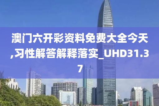 澳门六开彩资料免费大全今天,习性解答解释落实_UHD31.37