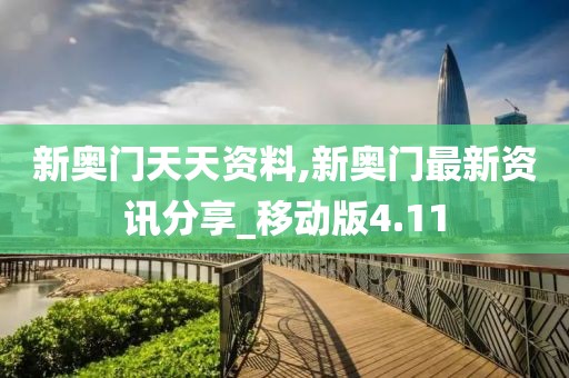 新奥门天天资料,新奥门最新资讯分享_移动版4.11