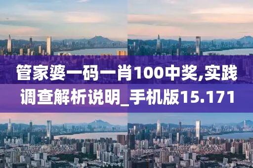 管家婆一码一肖100中奖,实践调查解析说明_手机版15.171