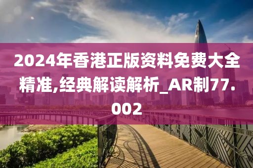 2024年香港正版资料免费大全精准,经典解读解析_AR制77.002