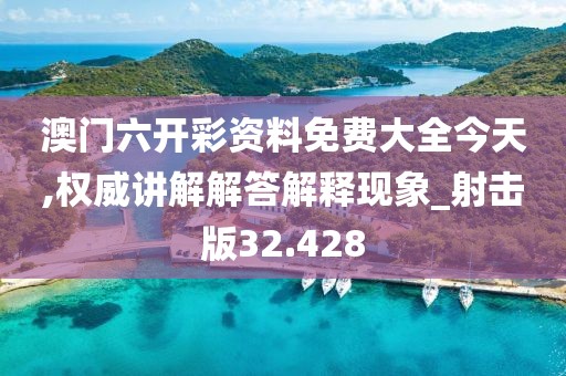 澳门六开彩资料免费大全今天,权威讲解解答解释现象_射击版32.428