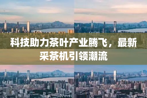 科技助力茶叶产业腾飞，最新采茶机引领潮流