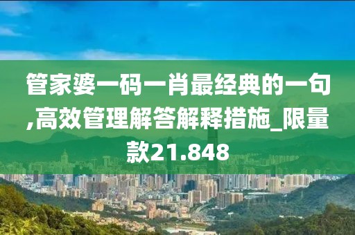 管家婆一码一肖最经典的一句,高效管理解答解释措施_限量款21.848