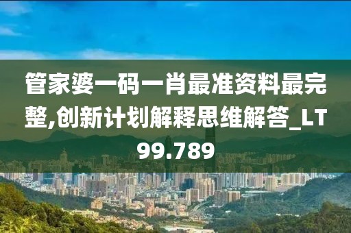 管家婆一码一肖最准资料最完整,创新计划解释思维解答_LT99.789