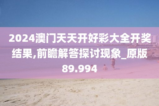 2024澳门天天开好彩大全开奖结果,前瞻解答探讨现象_原版89.994