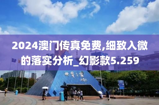 2024澳门传真免费,细致入微的落实分析_幻影款5.259