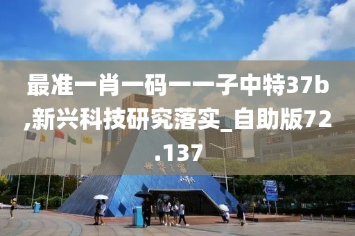 最准一肖一码一一子中特37b,新兴科技研究落实_自助版72.137