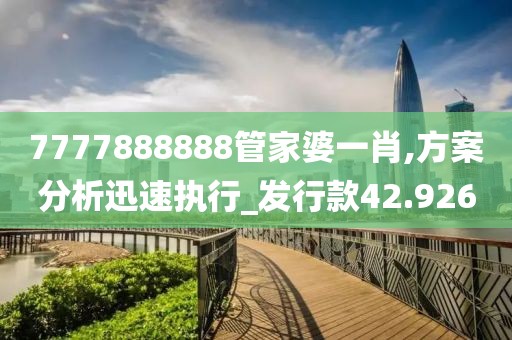 7777888888管家婆一肖,方案分析迅速执行_发行款42.926