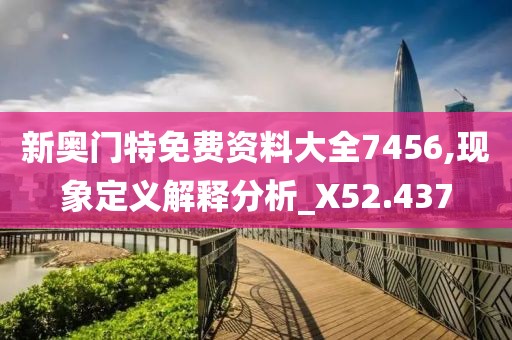 新奥门特免费资料大全7456,现象定义解释分析_X52.437