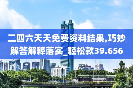 二四六天天免费资料结果,巧妙解答解释落实_轻松款39.656