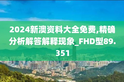 2024新澳资料大全免费,精确分析解答解释现象_FHD型89.351