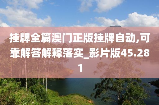 挂牌全篇澳门正版挂牌自动,可靠解答解释落实_影片版45.281