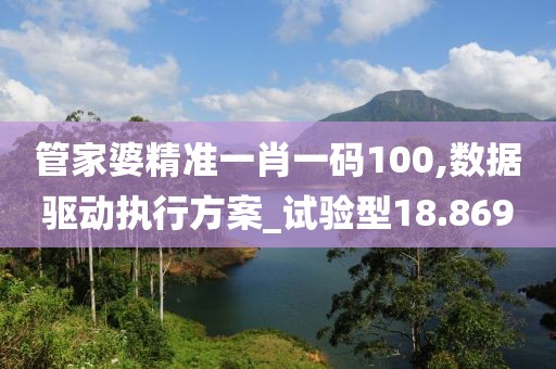 管家婆精准一肖一码100,数据驱动执行方案_试验型18.869