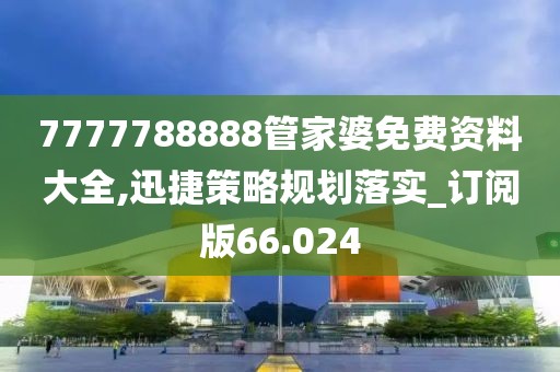 7777788888管家婆免费资料大全,迅捷策略规划落实_订阅版66.024