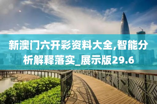 新澳门六开彩资料大全,智能分析解释落实_展示版29.6