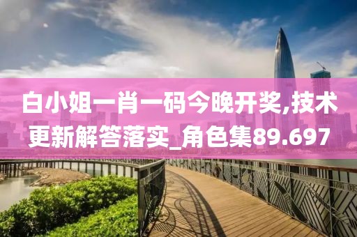 白小姐一肖一码今晚开奖,技术更新解答落实_角色集89.697