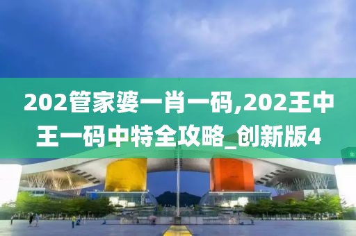 202管家婆一肖一码,202王中王一码中特全攻略_创新版4