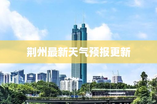 荆州最新天气预报更新