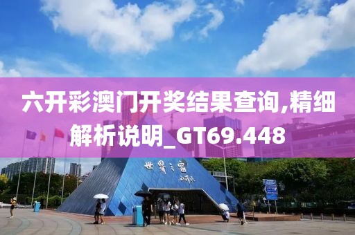 六开彩澳门开奖结果查询,精细解析说明_GT69.448