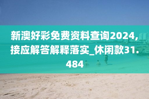 新澳好彩免费资料查询2024,接应解答解释落实_休闲款31.484