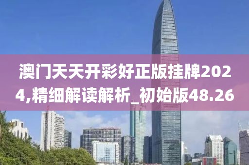 澳门天天开彩好正版挂牌2024,精细解读解析_初始版48.26