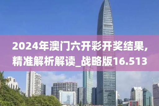 2024年澳门六开彩开奖结果,精准解析解读_战略版16.513