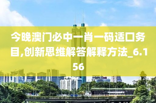 今晚澳门必中一肖一码适囗务目,创新思维解答解释方法_6.156