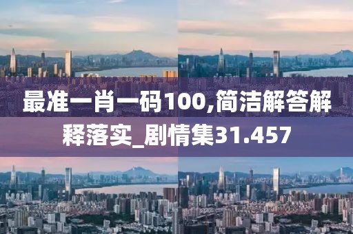 最准一肖一码100,简洁解答解释落实_剧情集31.457