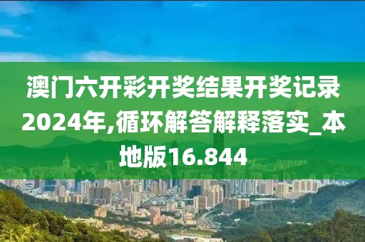 澳门六开彩开奖结果开奖记录2024年,循环解答解释落实_本地版16.844