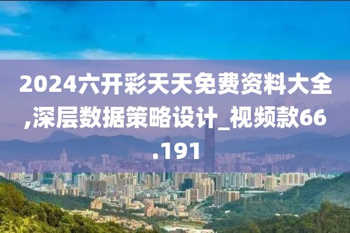 2024六开彩天天免费资料大全,深层数据策略设计_视频款66.191