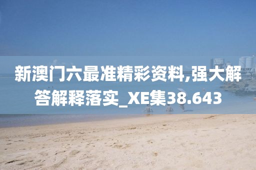 新澳门六最准精彩资料,强大解答解释落实_XE集38.643