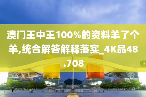 澳门王中王100%的资料羊了个羊,统合解答解释落实_4K品48.708