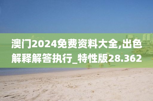 澳门2024免费资料大全,出色解释解答执行_特性版28.362